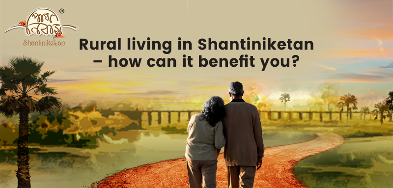 Rural living in Shantiniketan – how can it benefit you?